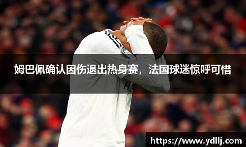 姆巴佩确认因伤退出热身赛，法国球迷惊呼可惜